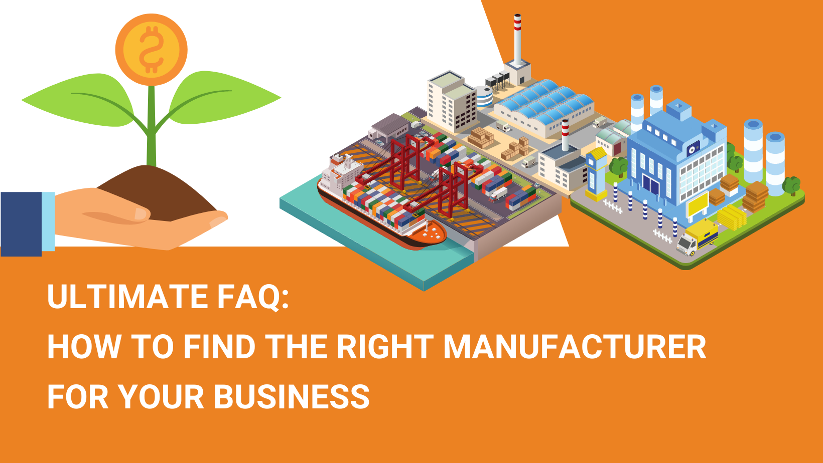 ULTIMATE FAQ HOW TO FIND THE RIGHT MANUFACTURER FOR YOUR BUSINESS