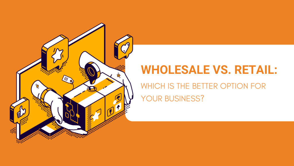 WHOLESALE VS RETAIL WHICH IS THE BETTER OPTION FOR YOUR BUSINESS
