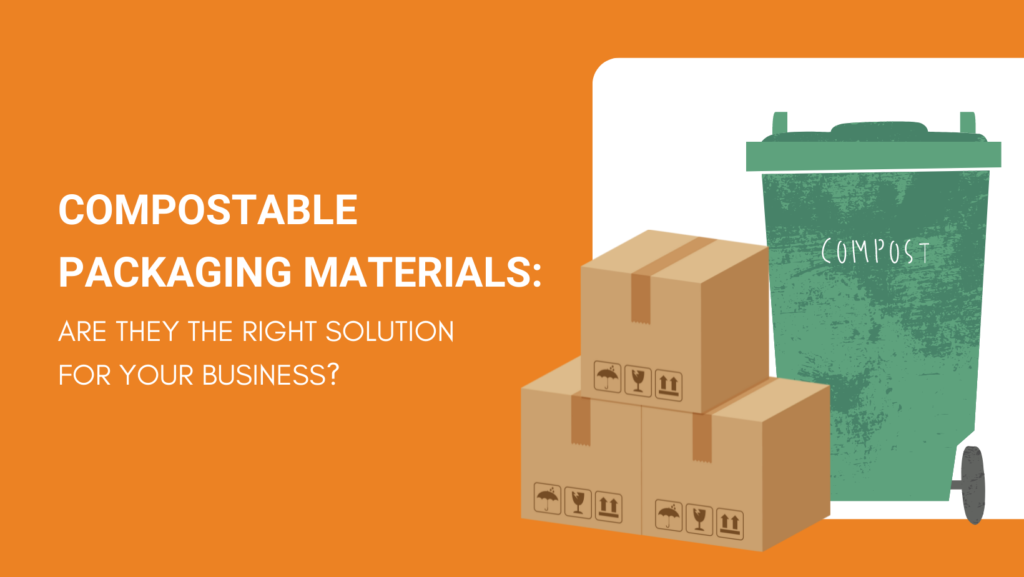 COMPOSTABLE PACKAGING MATERIALS ARE THEY THE RIGHT SOLUTION FOR YOUR BUSINESS