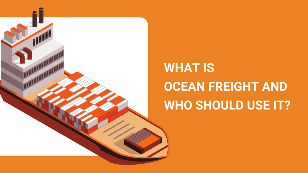 WHAT IS OCEAN FREIGHT AND WHO SHOULD USE IT