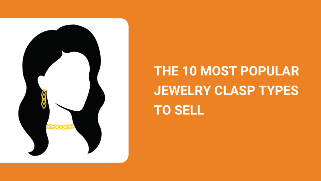 THE 10 MOST POPULAR JEWELRY CLASP TYPES TO SELL