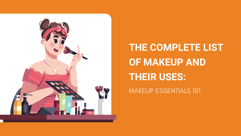 THE COMPLETE LIST OF MAKEUP AND THEIR USES MAKEUP ESSENTIALS 101