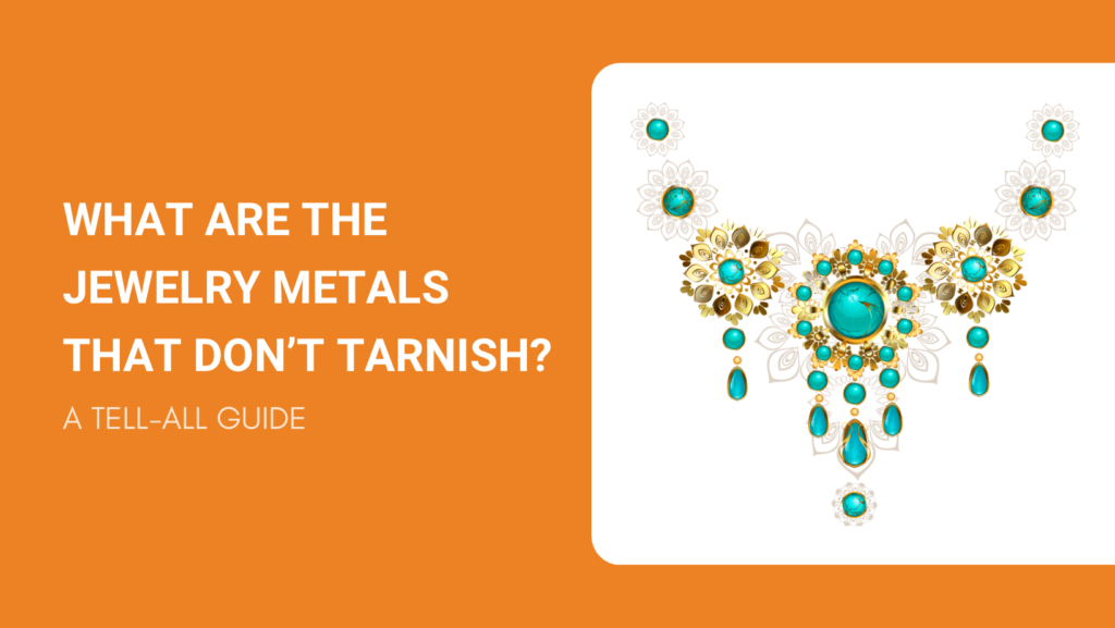 WHAT ARE THE JEWELRY METALS THAT DONT TARNISH