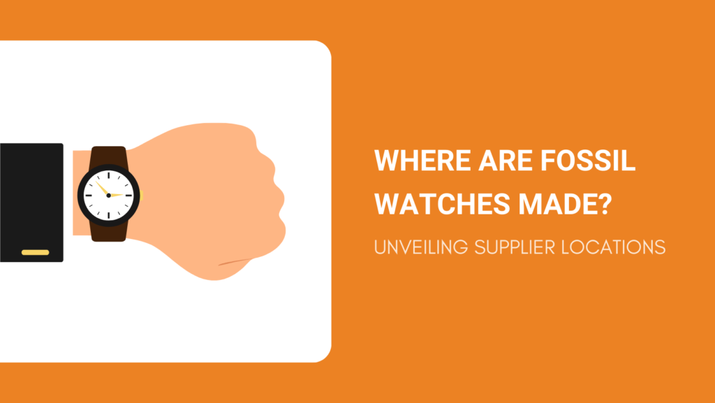 WHERE ARE FOSSIL WATCHES MADE UNVEILING SUPPLIER LOCATIONS