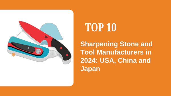 Top 10 Sharpening Stone and Tool Manufacturers in 2024_ USA, China and Japan